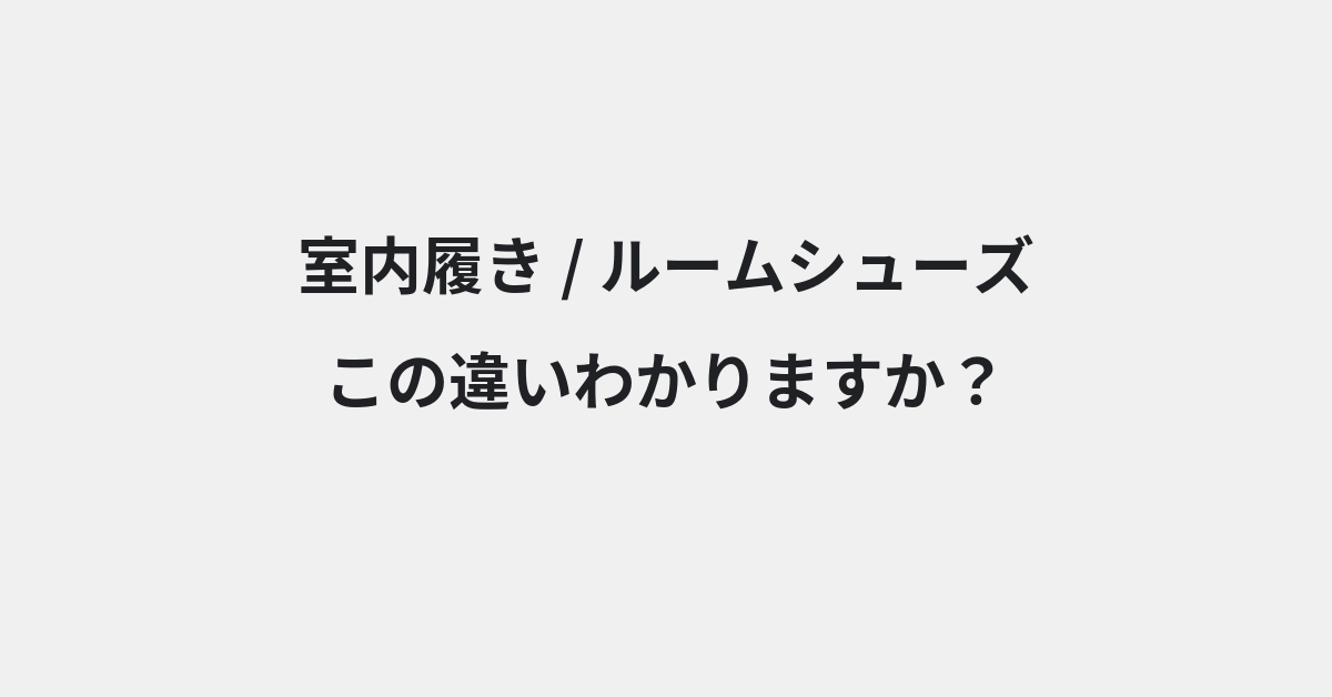 【室内履き】と【ルームシューズ】の違いとは？例文付きで使い方や意味をわかりやすく解説 | イメージ画像