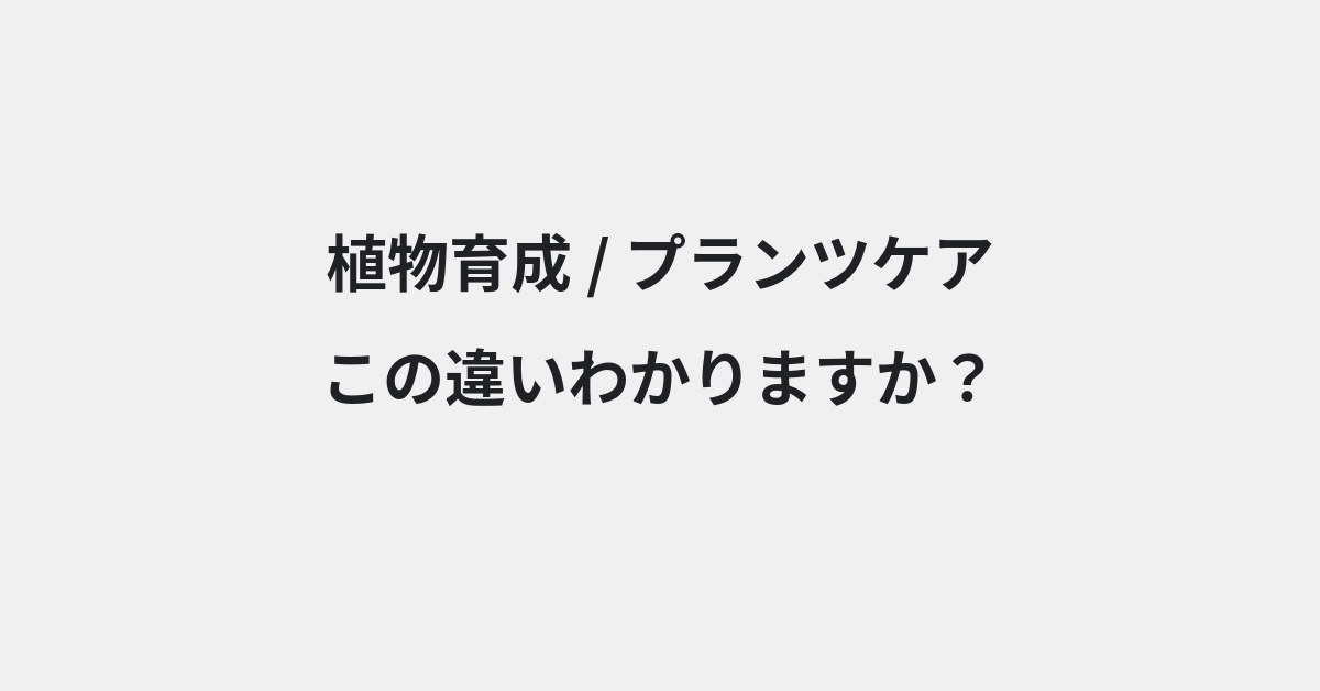 【植物育成】と【プランツケア】の違いとは？例文付きで使い方や意味をわかりやすく解説 | イメージ画像