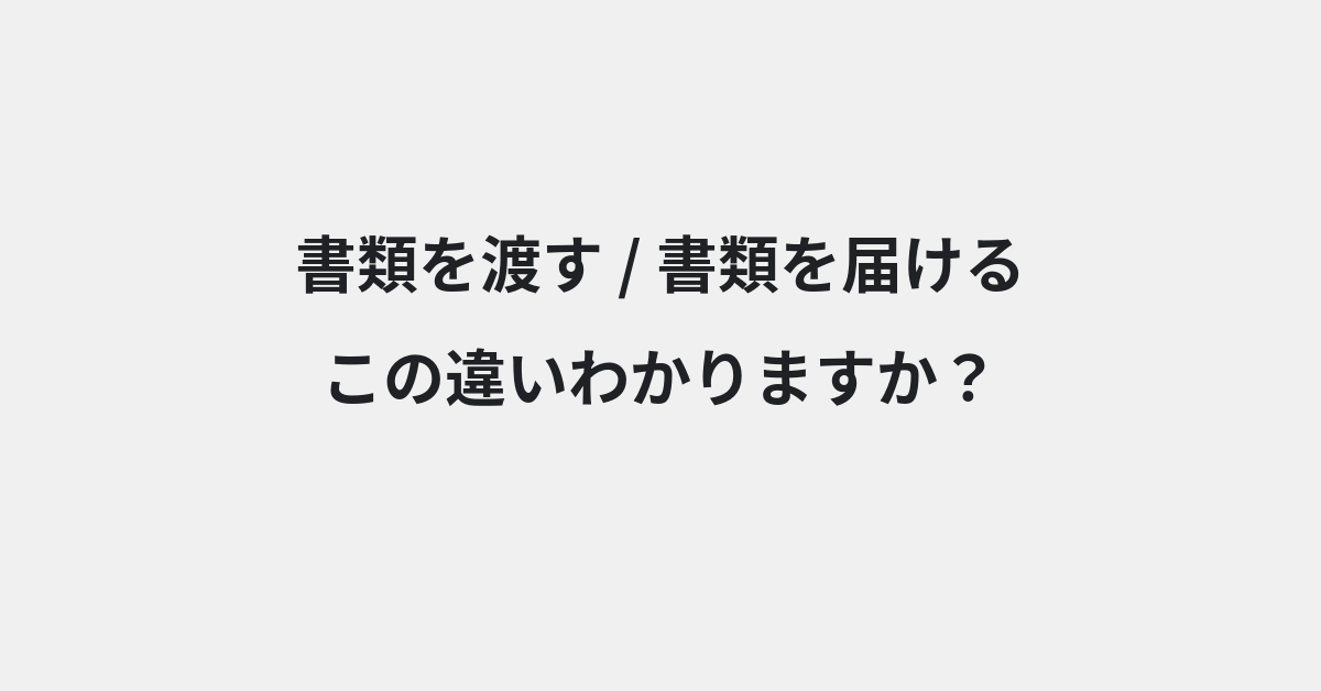 【書類を渡す】と【書類を届ける】の違いとは？例文付きで使い方や意味をわかりやすく解説 | イメージ画像