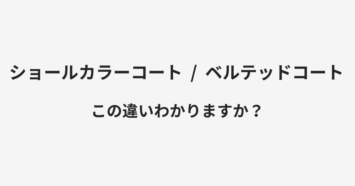 【ショールカラーコート】と【ベルテッドコート】の違いとは?例文付きで使い方や意味をわかりやすく解説 | イメージ画像 【ショールカラーコート】と【ベルテッドコート】の違いとは?例文付きで使い方や意味をわかりやすく解説 | イメージ画像