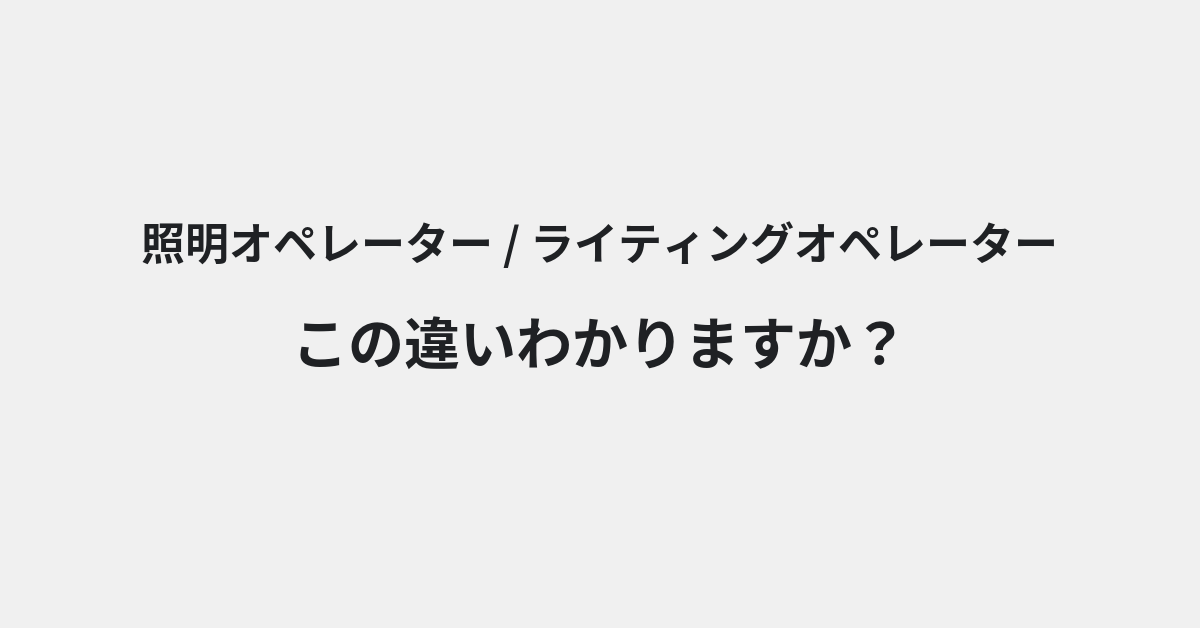 【照明オペレーター】と【ライティングオペレーター】の違いとは？例文付きで使い方や意味をわかりやすく解説 | イメージ画像