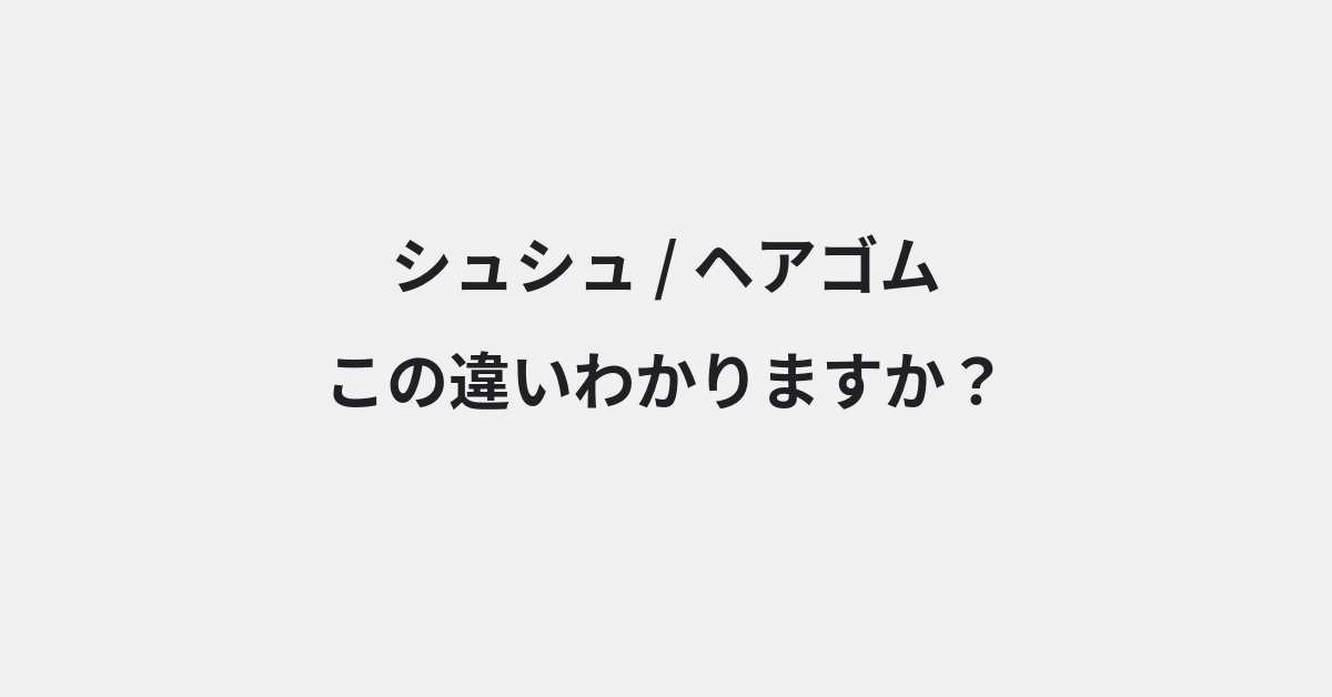 【シュシュ】と【ヘアゴム】の違いとは？例文付きで使い方や意味をわかりやすく解説 | イメージ画像