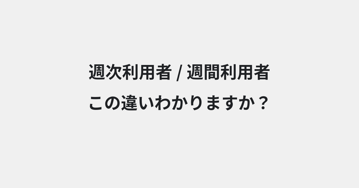 【週次利用者】と【週間利用者】の違いとは？例文付きで使い方や意味をわかりやすく解説 | イメージ画像