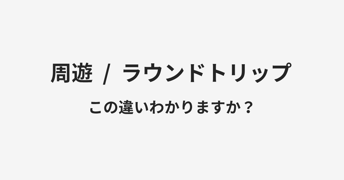 【周遊】と【ラウンドトリップ】の違いとは？例文付きで使い方や意味をわかりやすく解説 | イメージ画像