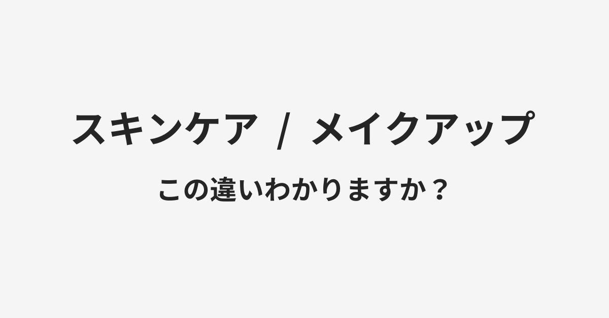 【スキンケア】と【メイクアップ】の違いとは？例文付きで使い方や意味をわかりやすく解説 | イメージ画像