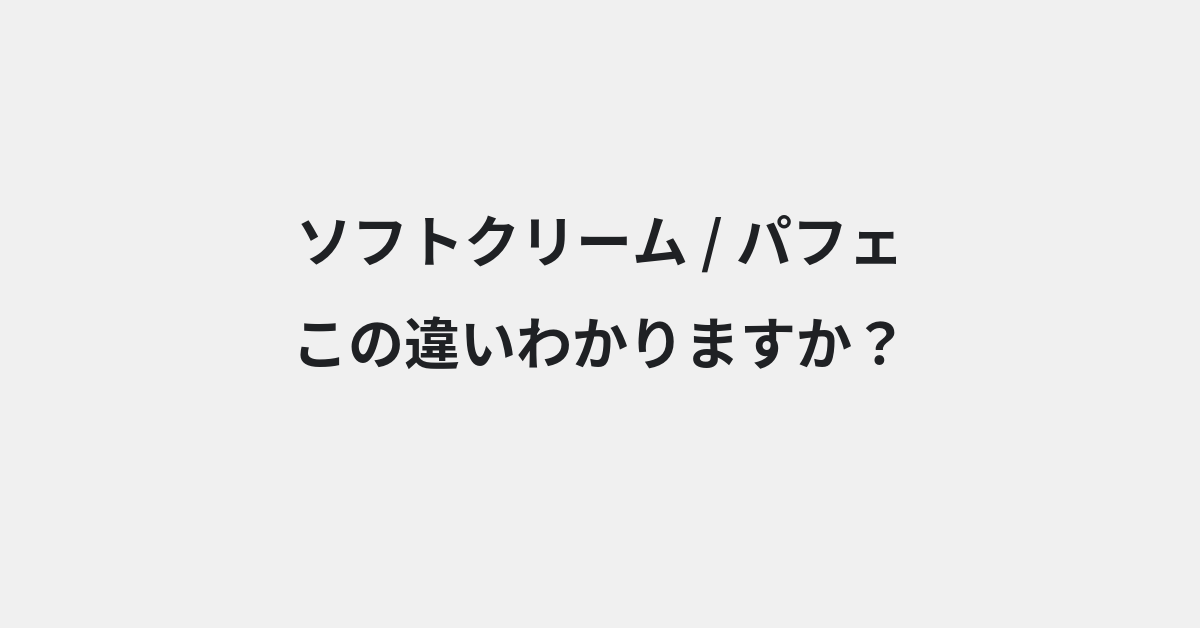 【ソフトクリーム】と【パフェ】の違いとは？例文付きで使い方や意味をわかりやすく解説 | イメージ画像