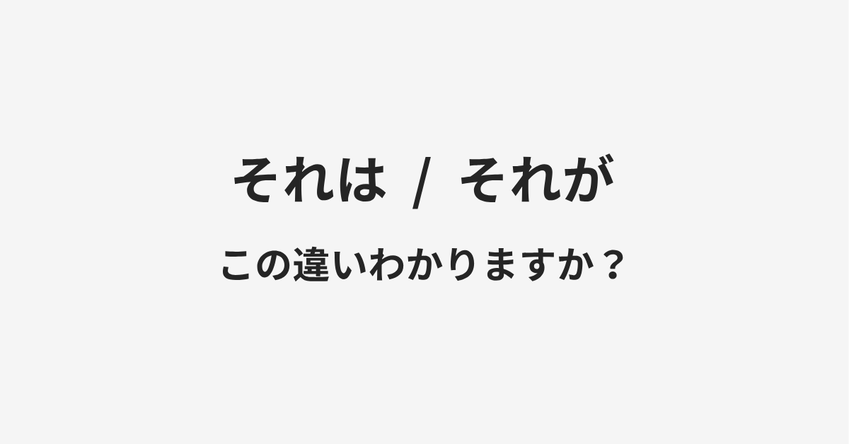 【それは】と【それが】の違いとは?例文付きで使い方や意味をわかりやすく解説 【それは】と【それが】の違いとは?例文付きで使い方や意味をわかりやすく解説