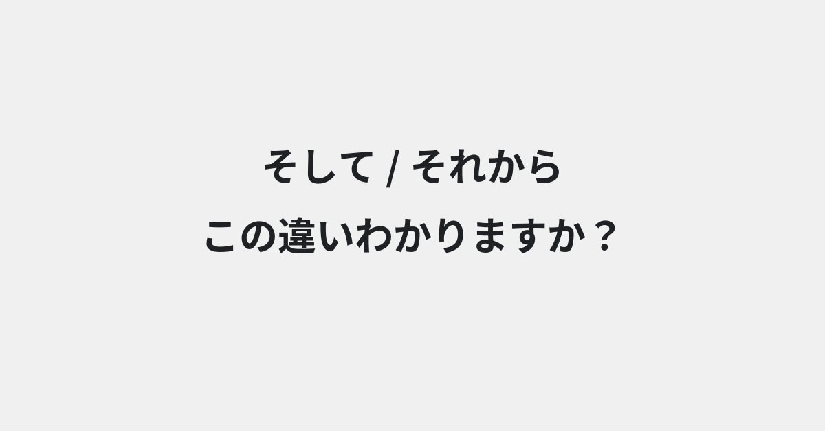 【そして】と【それから】の違いとは？例文付きで使い方や意味をわかりやすく解説 | イメージ画像