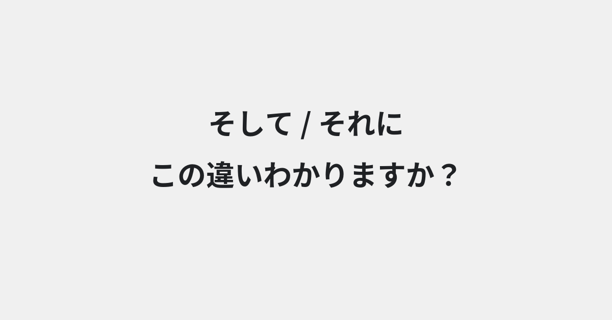 【そして】と【それに】の違いとは？例文付きで使い方や意味をわかりやすく解説 | イメージ画像