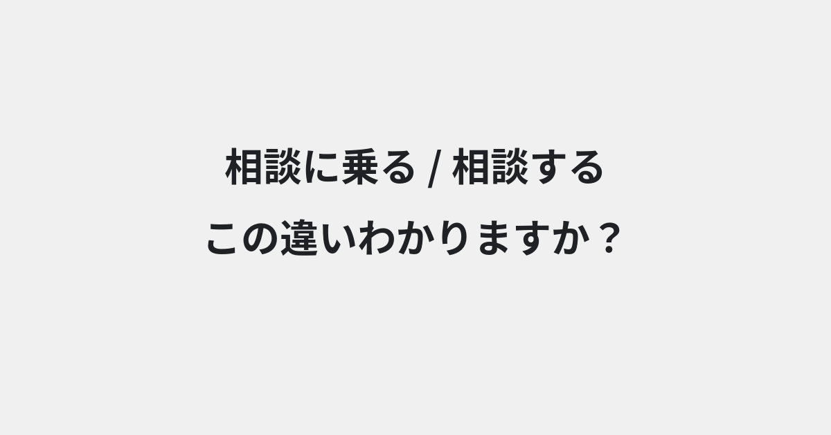 【相談に乗る】と【相談する】の違いとは？例文付きで使い方や意味をわかりやすく解説 | イメージ画像