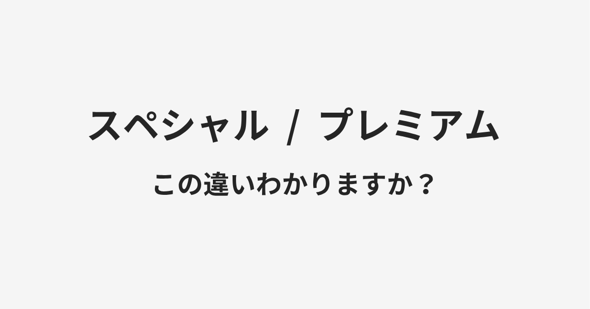 【スペシャル】と【プレミアム】の違いとは?例文付きで使い方や意味をわかりやすく解説 【スペシャル】と【プレミアム】の違いとは?例文付きで使い方や意味をわかりやすく解説