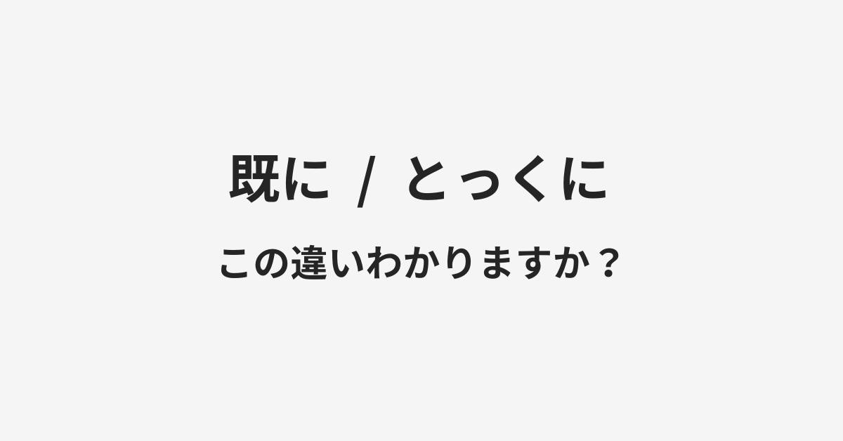 【既に】と【とっくに】の違いとは?例文付きで使い方や意味をわかりやすく解説 【既に】と【とっくに】の違いとは?例文付きで使い方や意味をわかりやすく解説