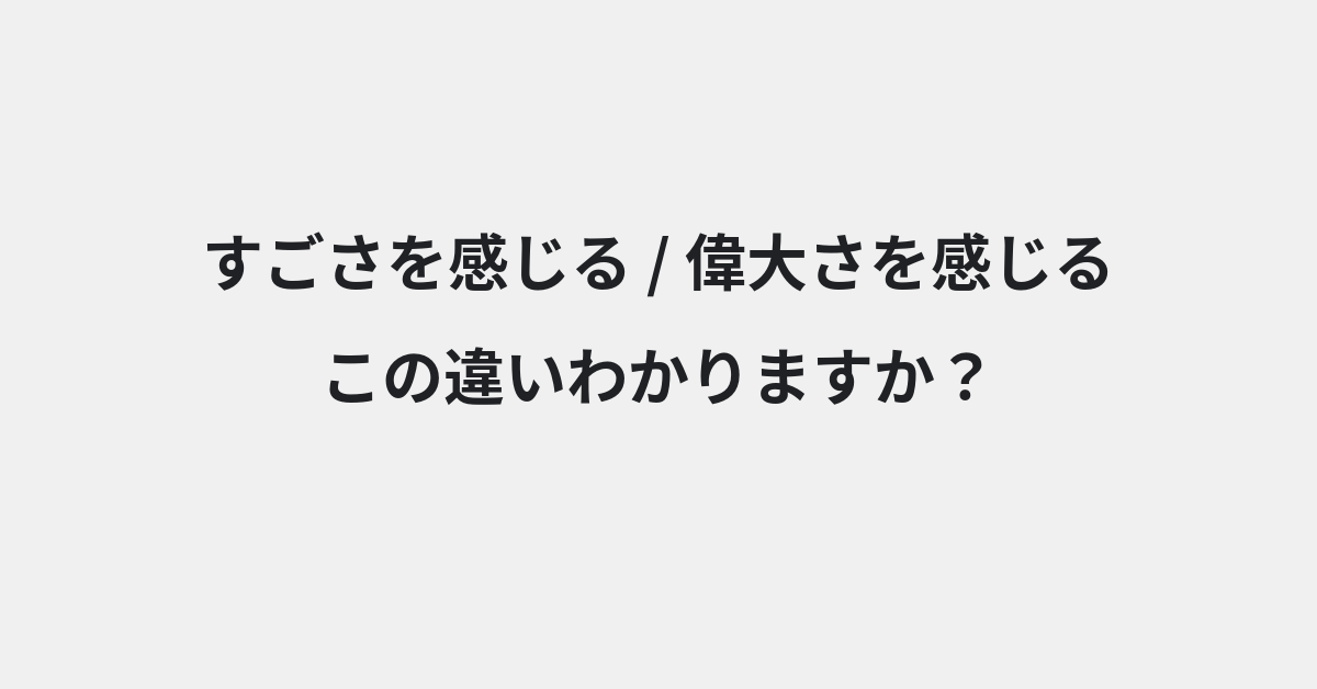 【すごさを感じる】と【偉大さを感じる】の違いとは？例文付きで使い方や意味をわかりやすく解説 | イメージ画像