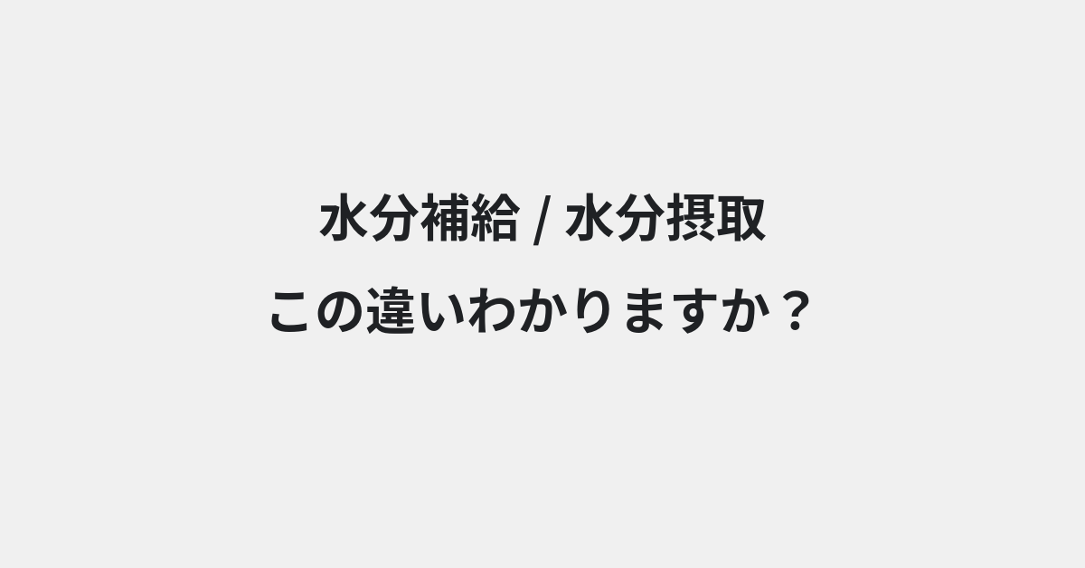 【水分補給】と【水分摂取】の違いとは？例文付きで使い方や意味をわかりやすく解説 | イメージ画像