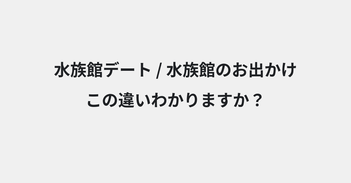 【水族館デート】と【水族館のお出かけ】の違いとは？例文付きで使い方や意味をわかりやすく解説 | イメージ画像