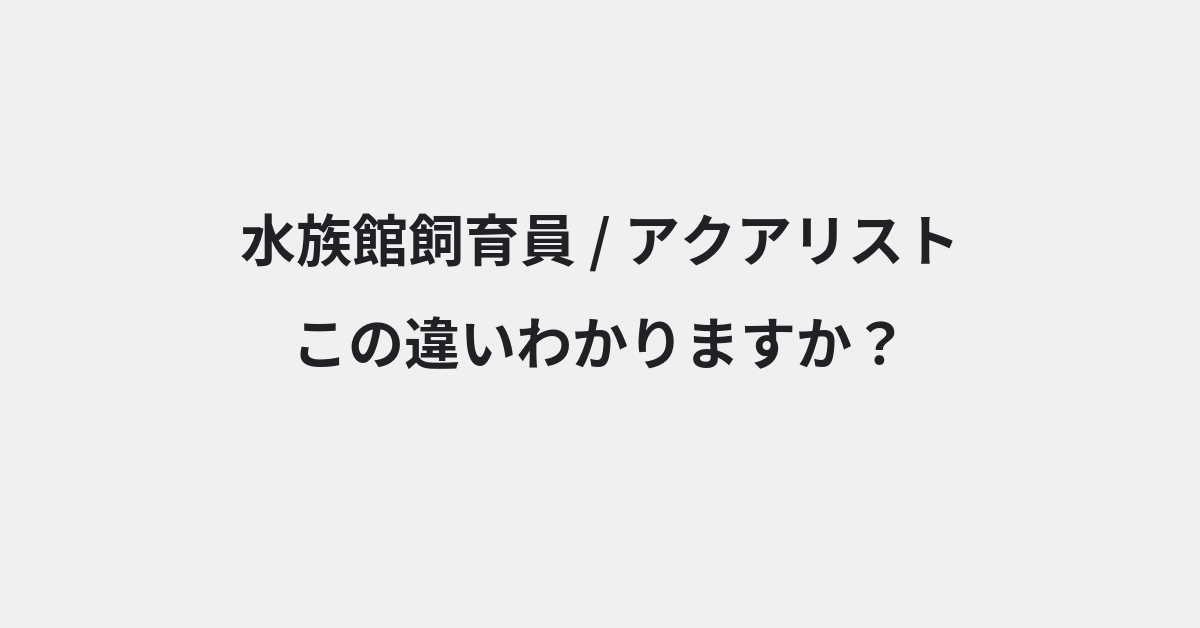 【水族館飼育員】と【アクアリスト】の違いとは？例文付きで使い方や意味をわかりやすく解説 | イメージ画像