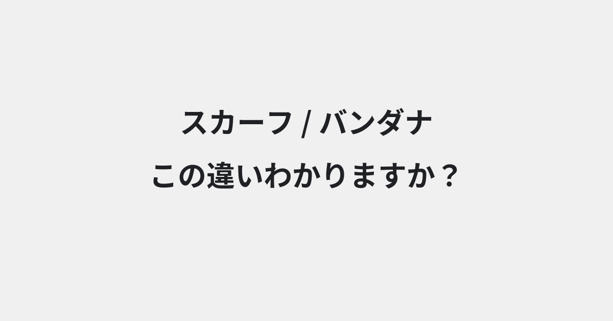 【スカーフ】と【バンダナ】の違いとは？例文付きで使い方や意味をわかりやすく解説 | イメージ画像