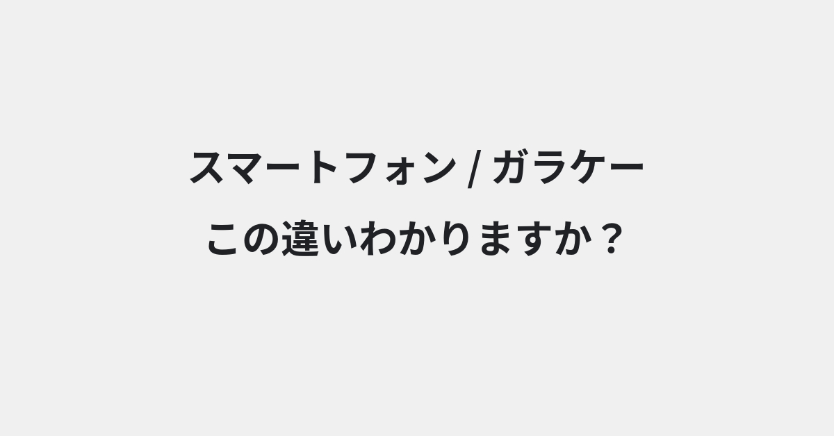 【スマートフォン】と【ガラケー】の違いとは？例文付きで使い方や意味をわかりやすく解説