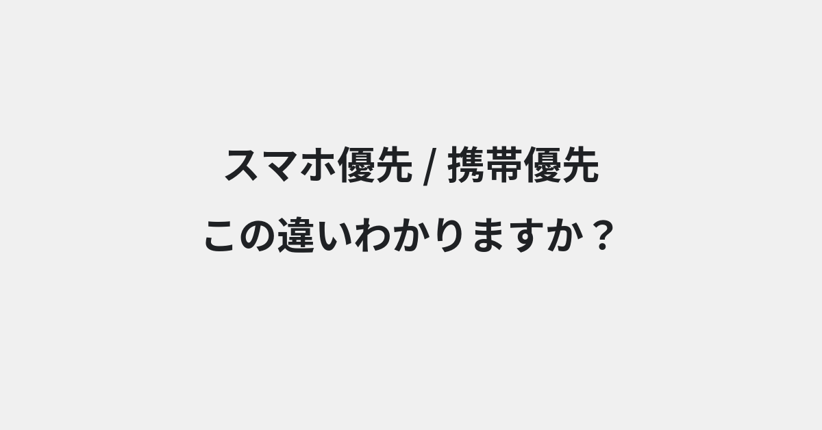 【スマホ優先】と【携帯優先】の違いとは？例文付きで使い方や意味をわかりやすく解説 | イメージ画像