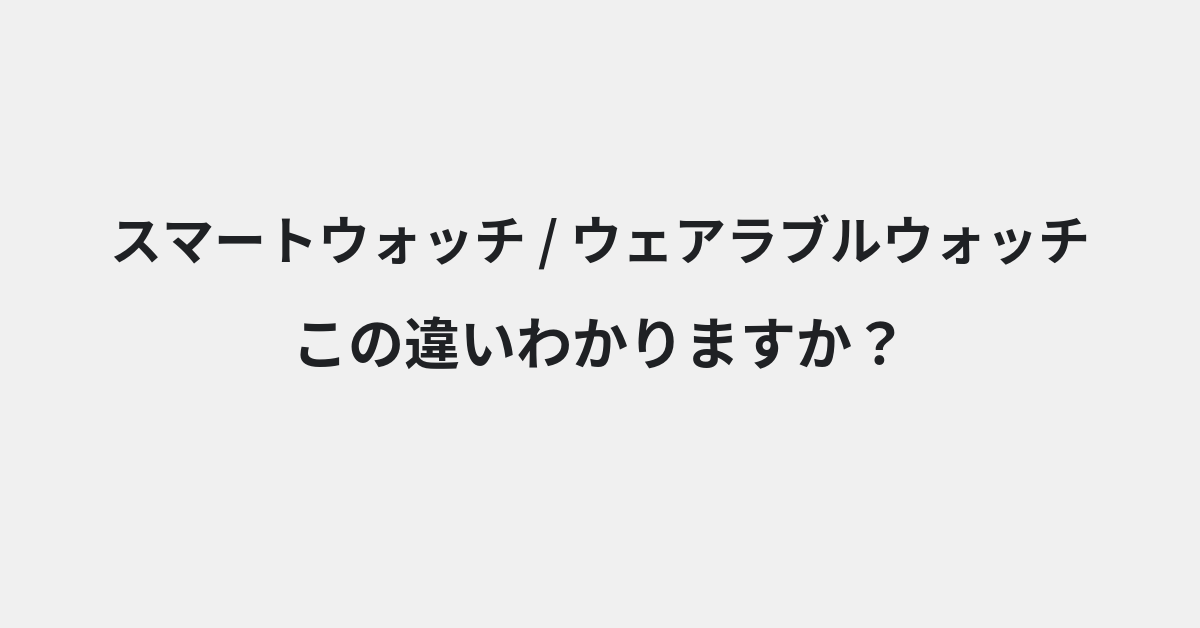【スマートウォッチ】と【ウェアラブルウォッチ】の違いとは？例文付きで使い方や意味をわかりやすく解説 | イメージ画像