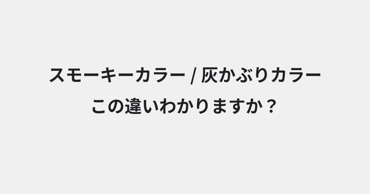 【スモーキーカラー】と【灰かぶりカラー】の違いとは？例文付きで使い方や意味をわかりやすく解説 | イメージ画像