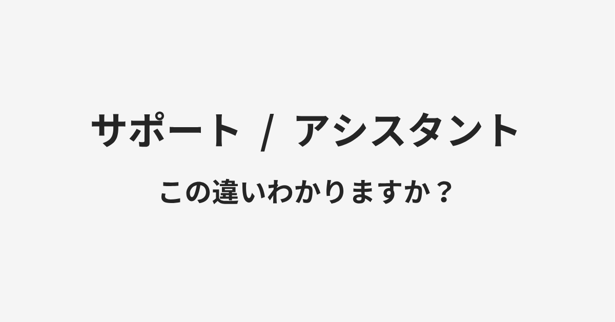 【サポート】と【アシスタント】の違いとは?例文付きで使い方や意味をわかりやすく解説 【サポート】と【アシスタント】の違いとは?例文付きで使い方や意味をわかりやすく解説
