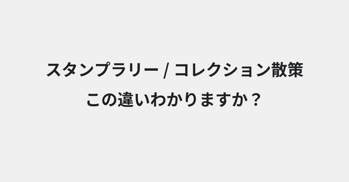 【スタンプラリー】と【コレクション散策】の違いとは？例文付きで使い方や意味をわかりやすく解説 | イメージ画像