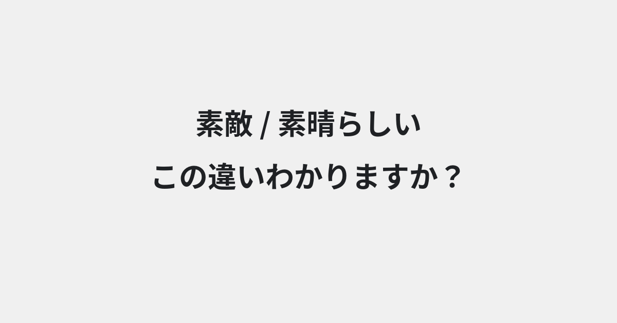 【素敵】と【素晴らしい】の違いとは？例文付きで使い方や意味をわかりやすく解説 | イメージ画像
