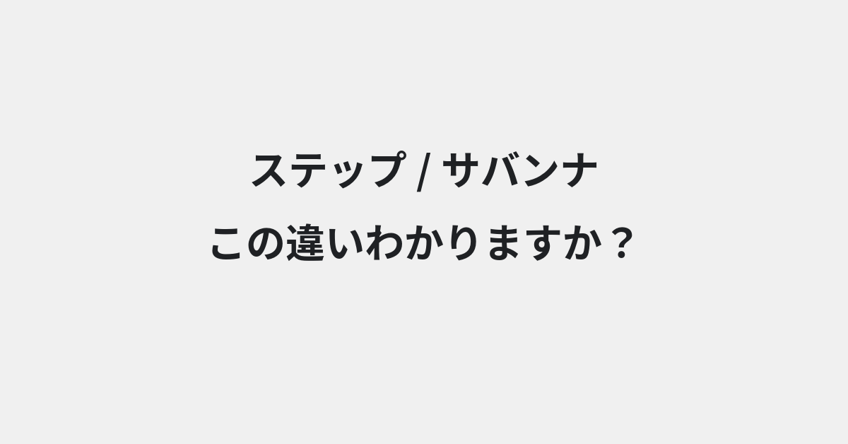 【ステップ】と【サバンナ】の違いとは？例文付きで使い方や意味をわかりやすく解説 | イメージ画像