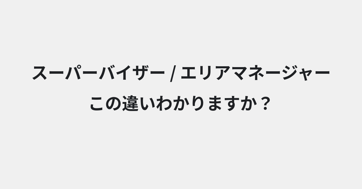 【スーパーバイザー】と【エリアマネージャー】の違いとは？例文付きで使い方や意味をわかりやすく解説 | イメージ画像