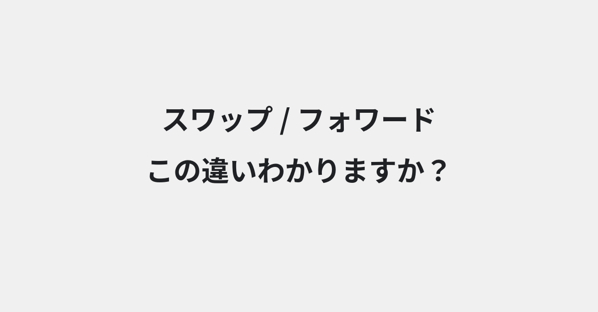 【スワップ】と【フォワード】の違いとは？例文付きで使い方や意味をわかりやすく解説 | イメージ画像