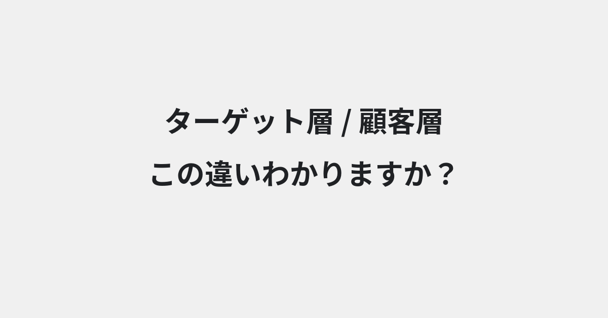 【ターゲット層】と【顧客層】の違いとは？例文付きで使い方や意味をわかりやすく解説 | イメージ画像