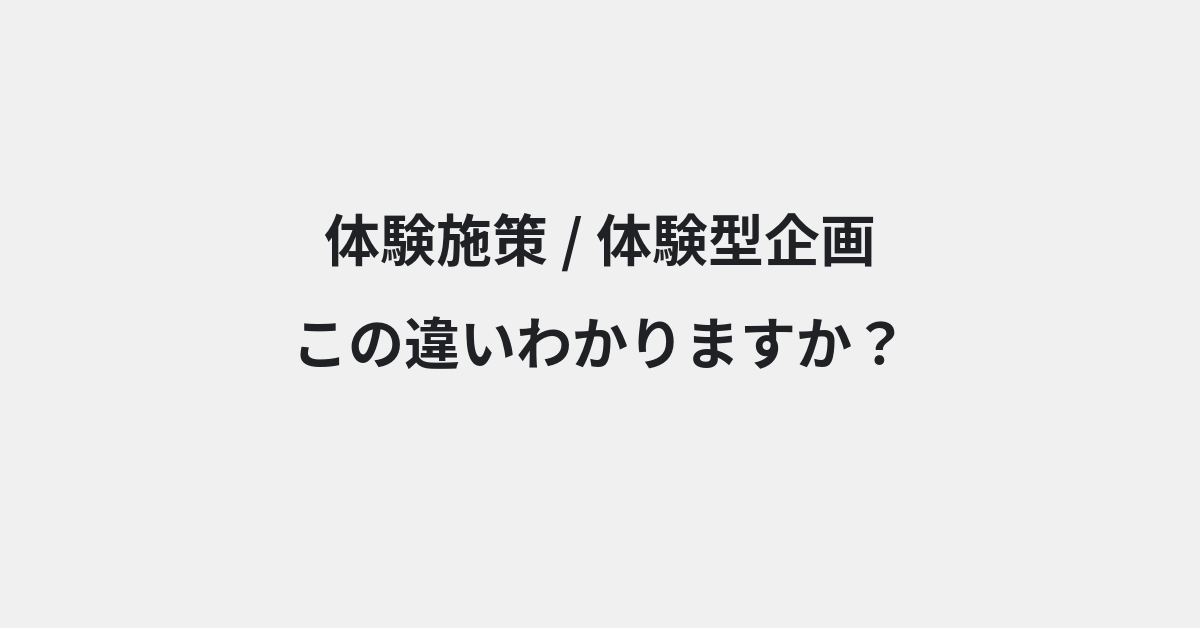 【体験施策】と【体験型企画】の違いとは？例文付きで使い方や意味をわかりやすく解説 | イメージ画像