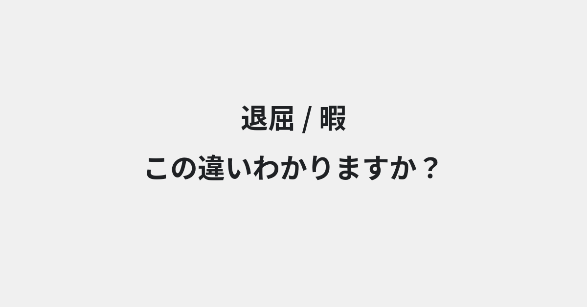 【退屈】と【暇】の違いとは？例文付きで使い方や意味をわかりやすく解説 | イメージ画像
