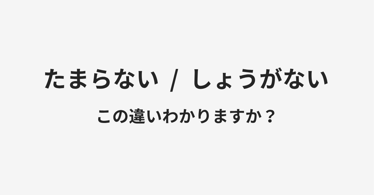 【たまらない】と【しょうがない】の違いとは?例文付きで使い方や意味をわかりやすく解説 【たまらない】と【しょうがない】の違いとは?例文付きで使い方や意味をわかりやすく解説