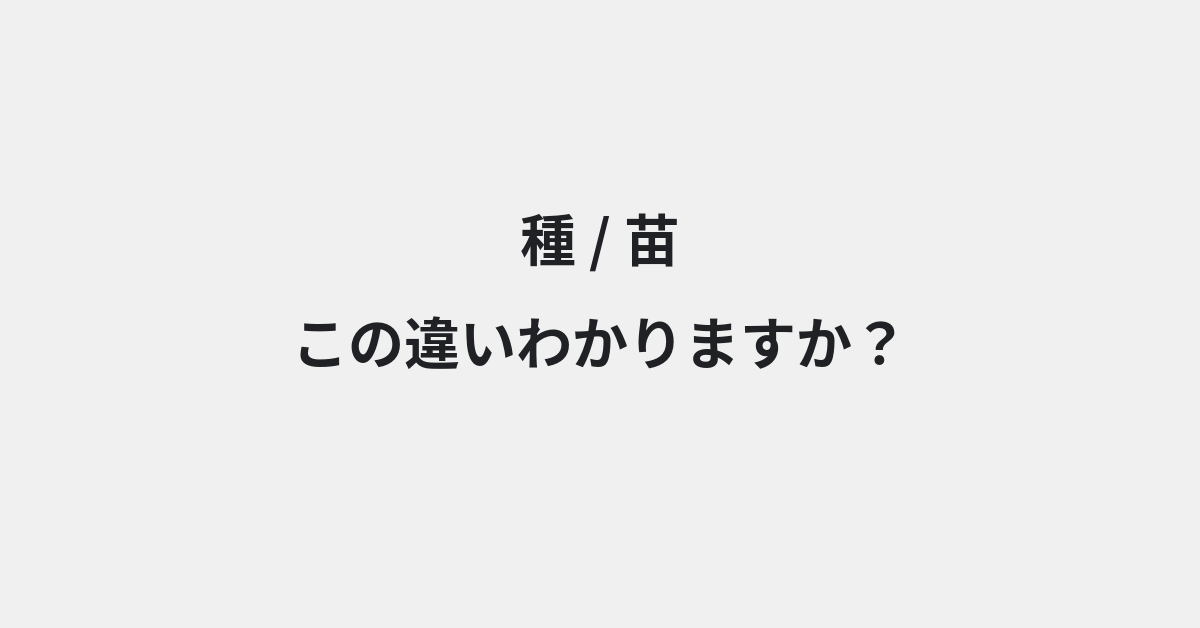 【種】と【苗】の違いとは？例文付きで使い方や意味をわかりやすく解説 | イメージ画像