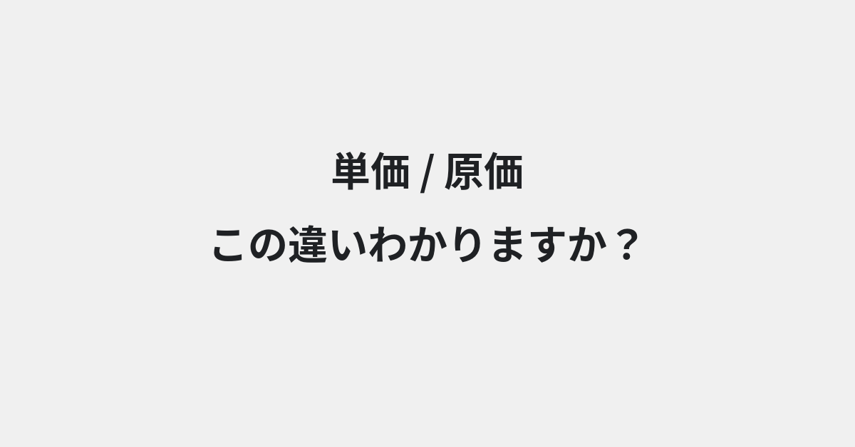 【単価】と【原価】の違いとは？例文付きで使い方や意味をわかりやすく解説 | イメージ画像