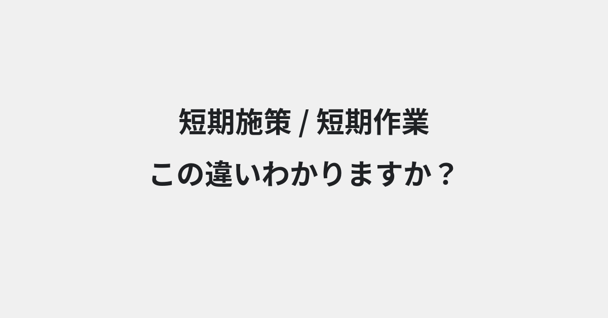 【短期施策】と【短期作業】の違いとは？例文付きで使い方や意味をわかりやすく解説 | イメージ画像