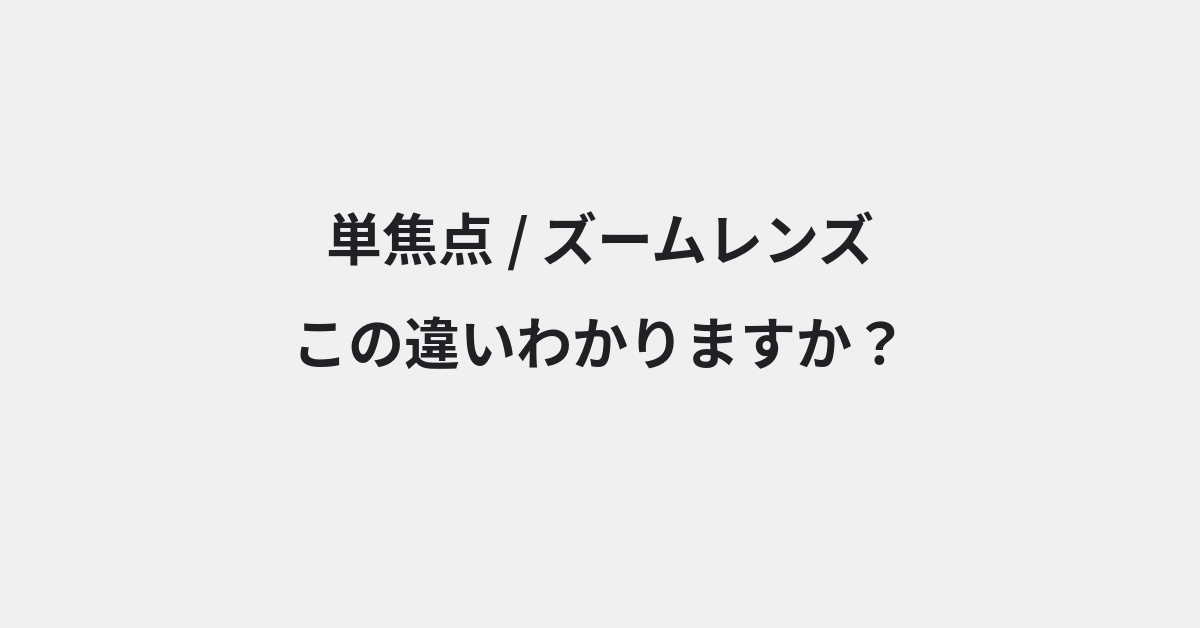 【単焦点】と【ズームレンズ】の違いとは？例文付きで使い方や意味をわかりやすく解説 | イメージ画像