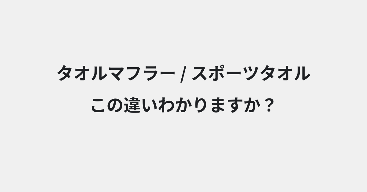 【タオルマフラー】と【スポーツタオル】の違いとは？例文付きで使い方や意味をわかりやすく解説 | イメージ画像