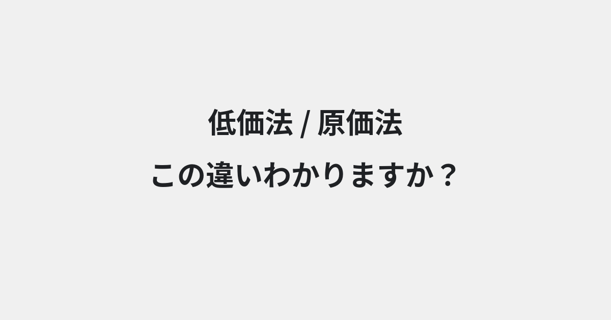 【低価法】と【原価法】の違いとは？例文付きで使い方や意味をわかりやすく解説 | イメージ画像