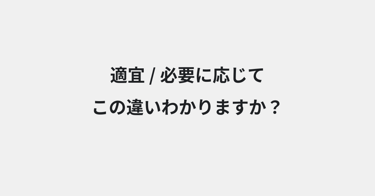 【適宜】と【必要に応じて】の違いとは？例文付きで使い方や意味をわかりやすく解説 | イメージ画像