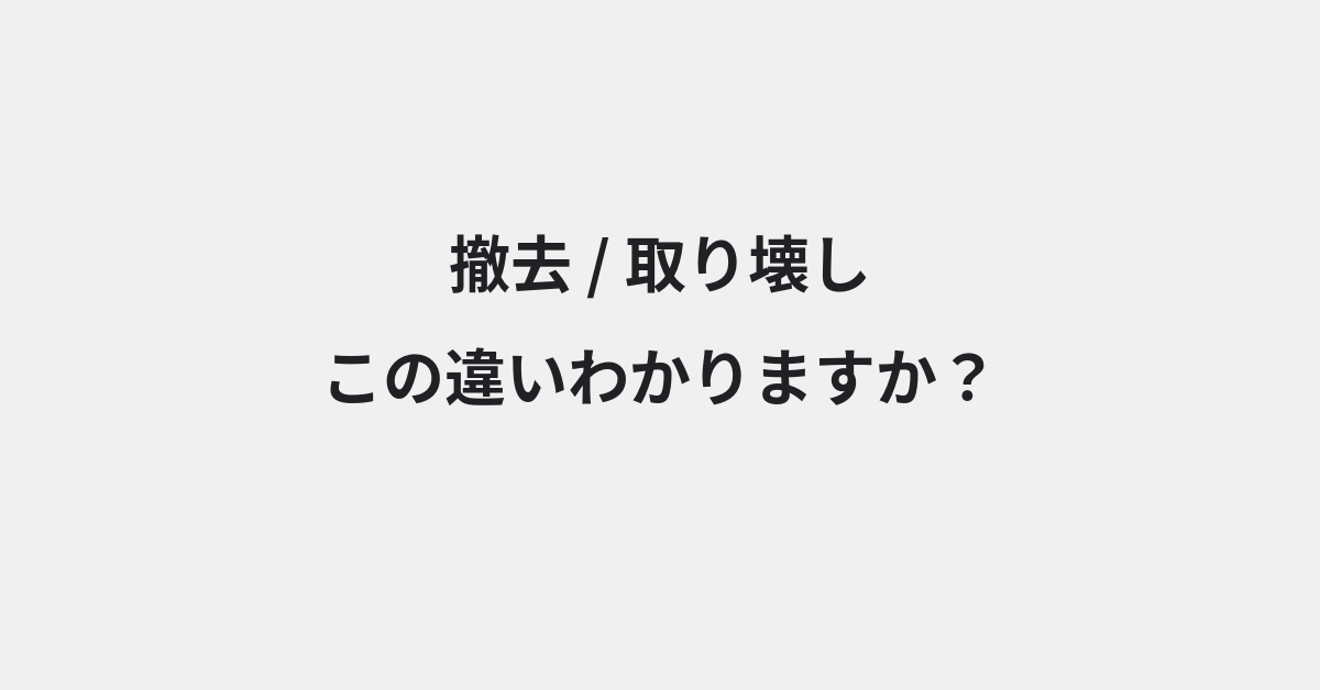 【撤去】と【取り壊し】の違いとは？例文付きで使い方や意味をわかりやすく解説 | イメージ画像