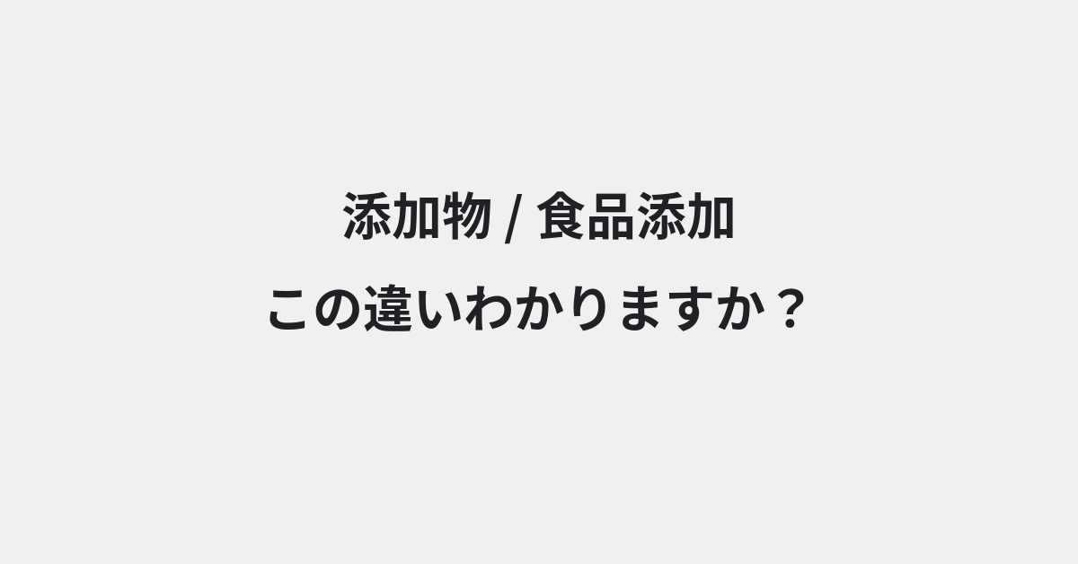 【添加物】と【食品添加】の違いとは？例文付きで使い方や意味をわかりやすく解説 | イメージ画像