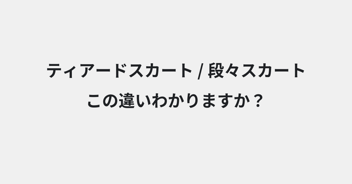 【ティアードスカート】と【段々スカート】の違いとは？例文付きで使い方や意味をわかりやすく解説 | イメージ画像