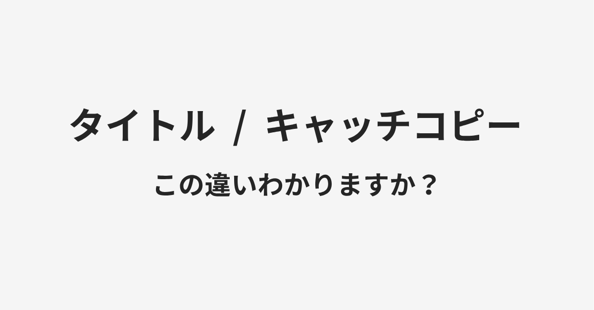 【タイトル】と【キャッチコピー】の違いとは?例文付きで使い方や意味をわかりやすく解説 【タイトル】と【キャッチコピー】の違いとは?例文付きで使い方や意味をわかりやすく解説
