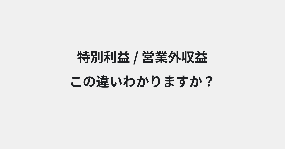 【特別利益】と【営業外収益】の違いとは？例文付きで使い方や意味をわかりやすく解説 | イメージ画像
