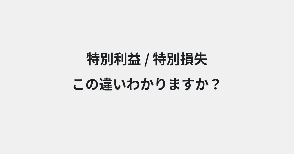 【特別利益】と【特別損失】の違いとは？例文付きで使い方や意味をわかりやすく解説 | イメージ画像