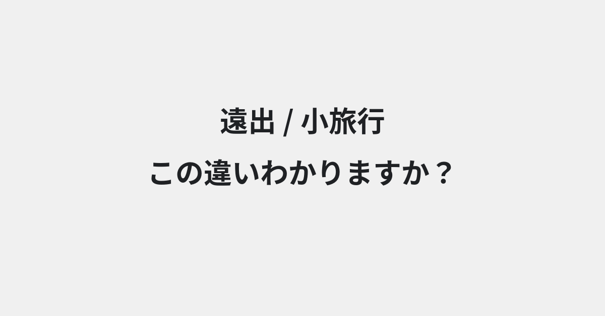【遠出】と【小旅行】の違いとは？例文付きで使い方や意味をわかりやすく解説 | イメージ画像