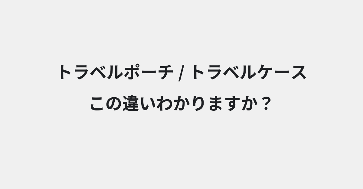 【トラベルポーチ】と【トラベルケース】の違いとは？例文付きで使い方や意味をわかりやすく解説 | イメージ画像